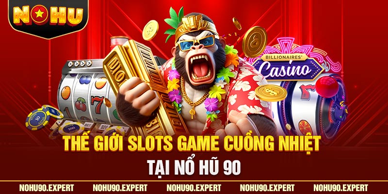 Thế giới slots game cuồng nhiệt tại Nổ hũ 90